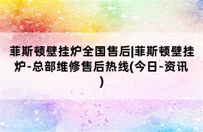 菲斯顿壁挂炉全国售后|菲斯顿壁挂炉-总部维修售后热线(今日-资讯)